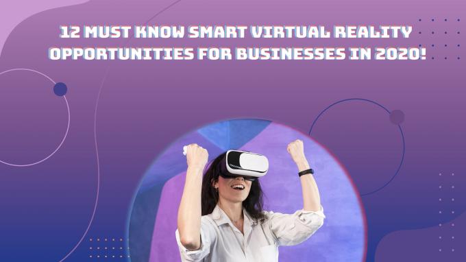 12 Must-Know Smart Virtual Reality Opportunities for Businesses in 2020!