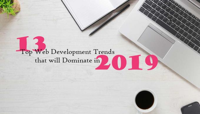 13 Top Web Development Trends that will Dominate in 2019