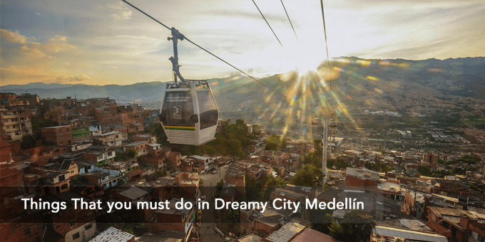 Things That You Must Do In Dreamy City Medellin