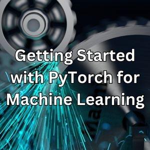 Getting Started with PyTorch for Machine Learning