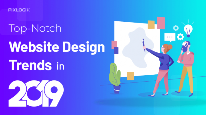 Top-Notch Website Design Trends in 2019 Unveiled! - Pixlogix Infotech