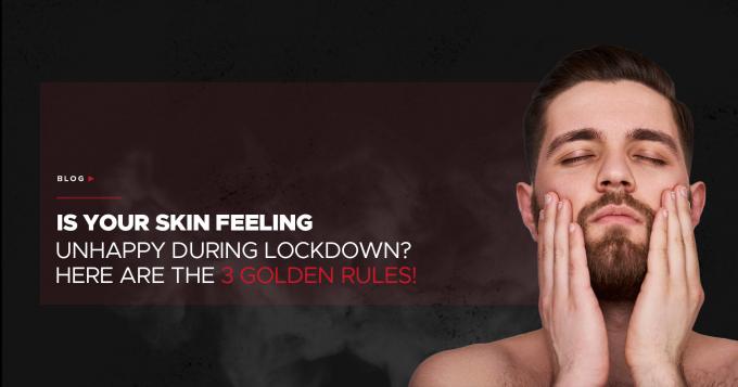 Is Your Skin Feeling Unhappy During Lockdown? Here Are The 3 Golden Rules!
