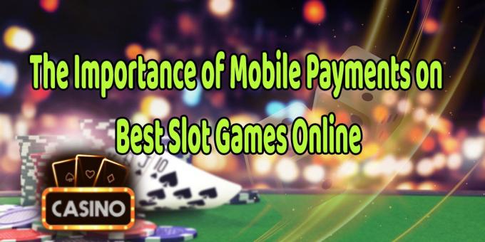 Trend Gambling News - The Importance of Mobile Payments on Best Slot Games Online