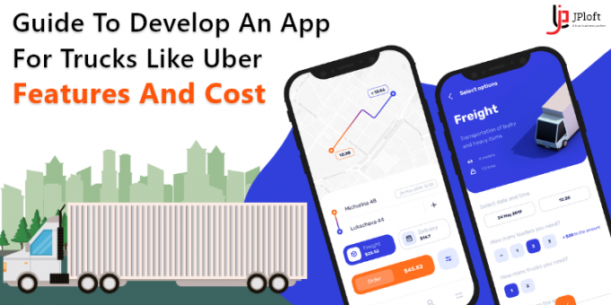 Guide to develop An App for Trucks like Uber: Features and cost