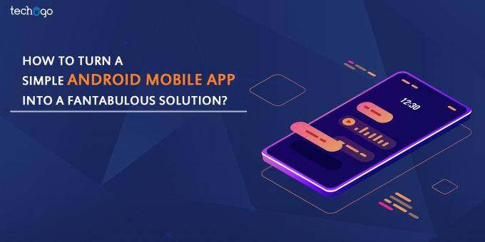 How To Turn A Simple Android Mobile App Into A Fantabulous Solution?