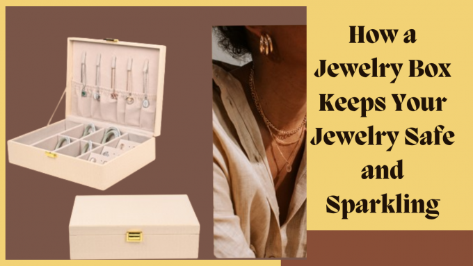 How A Jewelry Box Keeps Your Jewelry Safe And Sparkling
