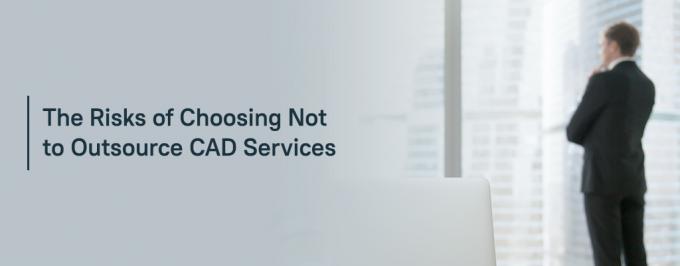 The Risks of Choosing Not to Outsource CAD Services