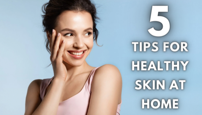 Top 5 tips for healthy skin at home - AtoAllinks