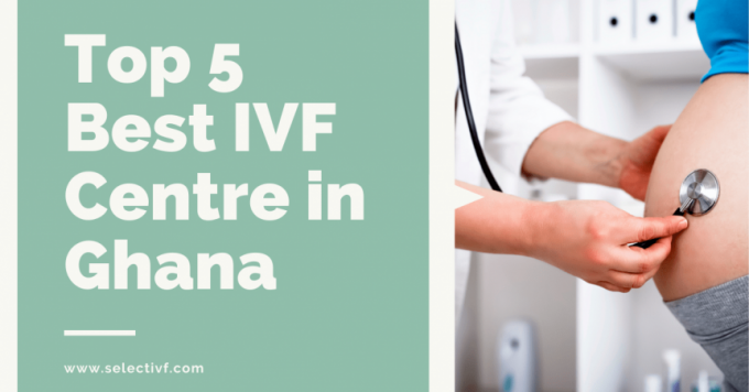 Top 5 Best IVF Centre in Ghana 2021 with High Success Rates