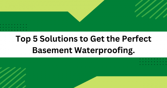 Top 5 Solutions to Get the Perfect Basement Waterproofing