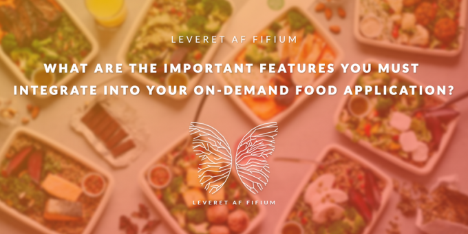 What Are The Important Features You Must Integrate Into Your On-Demand Food Application? 