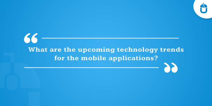 What Are The Upcoming Technology Trends For The Mobile Applications?