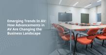 Emerging Trends In AV: How Advancements in AV Are Changing the Business Landscape