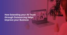 How Extending AV Team through Outsourcing Helps Improve your Business