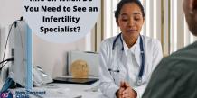 Info on When Do You Need to See an Infertility Specialist?