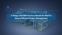 3 Things CAD BIM Services Should Do Well To Ensure Efficient Project Management