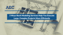 3 Ways Revit Modeling Services Help You Execute Large, Complex Projects More Efficiently