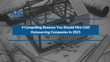 4 Compelling Reasons You Should Hire CAD Outsourcing Companies In 2021