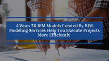 4 Ways 5D BIM Models Created By BIM Modeling Services Help You Execute Projects More Efficiently