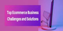 Top Ecommerce Business Challenges and Solutions
