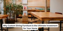 Why Custom Dining Furniture is the Ultimate Investment for Your Home - GAMESBAD BLOG