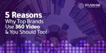 5 Reasons Why Top Brands Use 360 Video And You Should Too! - Studio 52