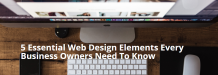 5 Essential Web Design Elements Every Business Owners Need To Know