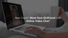 How Could I Meet New Girlfriend with Online Video Chat? - Truegossiper