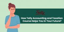 How Tally Accounting and Taxation Course Helps You in Your Future?