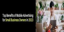 Top Benefits of Mobile Advertising for Small Business Owners in 2023