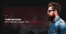 Turn On Your Best Beard Game This Quarantine!