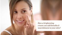 You can add benefits and nourishment to your skin with a brightening cream