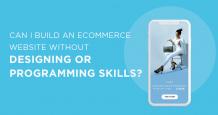 Can I Build an Ecommerce Website Without Designing or Programming Skills?