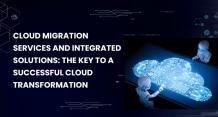 What are Cloud Migration Services and Integrated Solutions: The Key to a Successful Cloud Transformation