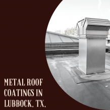 Metal Roof Coatings- Give Extra Protection to Your Roof in Lubbock &#8211; Commercial Roof Maintenance