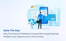 Seize The Day: Why The Closure Of Websites Created With Google Business Profiles Is Your Opportunity To Shine Online - Digitex Technologies 