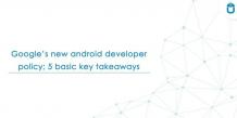 Google's New Android Developer Policy; 5 Basic Key Takeaways