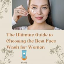 The Ultimate Guide to Choosing the Best Face Wash for Women 