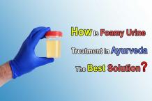 How Is Foamy Urine Treatment In Ayurveda The Best Solution?