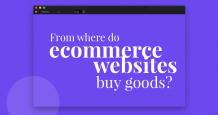 From Where Do Ecommerce Websites Buy Goods? – Complete Guide