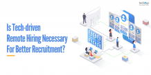 Is Tech-driven Remote Hiring Necessary For Better Recruitment? 