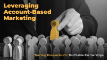 Leveraging Account-Based Marketing: Turning Prospects Into Profitable Partnerships