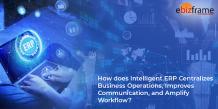 How does Intelligent ERP Centralizes Business Operations, Improves Communication, and Amplify Workflow?