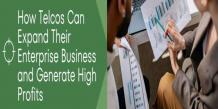How Telcos Can Expand Their Enterprise Business and Generate High Profits