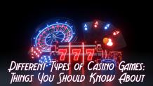 Different Types of Casino Games: Things You Should Know About