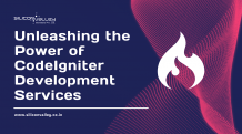 Silicon Valley - India | Blogs - Unleashing the Power of CodeIgniter Development Services