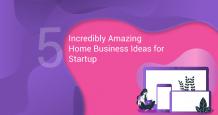 Incredibly Amazing Home Business Ideas for Your Startup