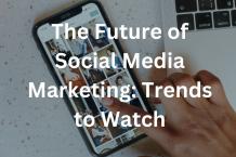 The Future of Social Media Marketing: Trends to Watch - WriteUpCafe.com