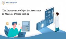 The Importance of Quality Assurance in Medical Device Testing - MegaMinds Technologies