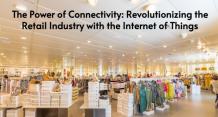 The Power of Connectivity: Revolutionizing the Retail Industry with the Internet of Things